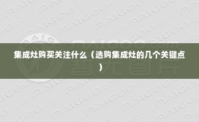 集成灶购买关注什么（选购集成灶的几个关键点）