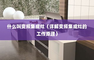 什么叫变频集成灶（详解变频集成灶的工作原理）