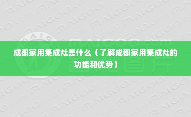 成都家用集成灶是什么（了解成都家用集成灶的功能和优势）