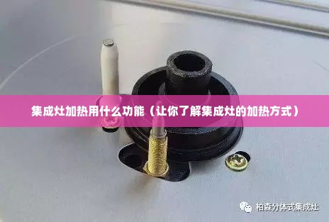 集成灶加热用什么功能（让你了解集成灶的加热方式）