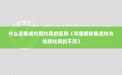 什么是集成灶和灶具的区别（详细解析集成灶与传统灶具的不同）