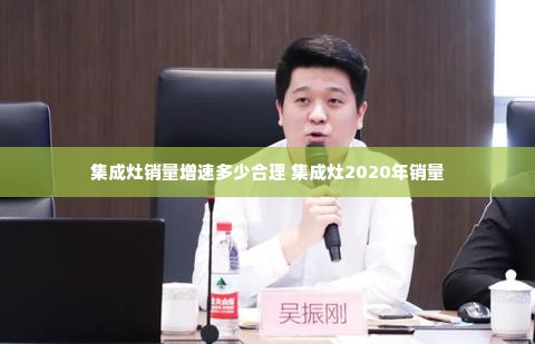 集成灶销量增速多少合理 集成灶2020年销量